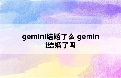 gemini结婚了么 gemini结婚了吗